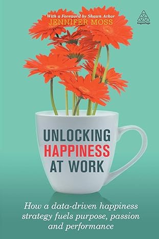 unlocking happiness at work how a data driven happiness strategy fuels purpose passion and performance 1st
