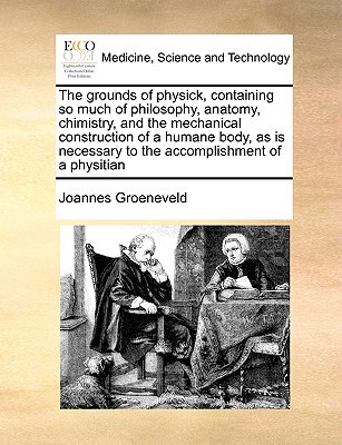 the grounds of physick containing so much of philosophy anatomy chimistry and the mechanical construction of