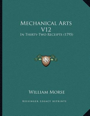 mechanical arts v12 in thirty two receipts 1st edition william morse 1164817604, 9781164817604