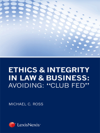 ethics and integrity in law and business avoiding club fed 1st edition michael ross 0769846912, 9780769846910