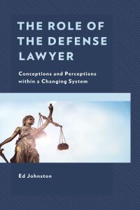 the role of the defense lawyer conceptions and perceptions within a changing system 1st edition ed johnston