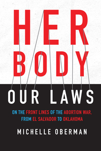 her body our laws on the front lines of the abortion war from el salvador to oklahoma 1st edition michelle