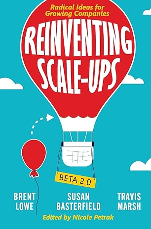 reinventing scale ups radical ideas for growing companies 1st edition travis marsh ,brent lowe ,susan