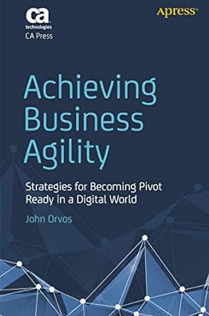achieving business agility strategies for becoming pivot ready in a digital world 1st edition john orvos