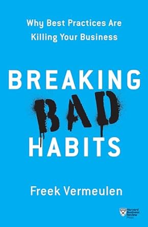 why best practices are killing your business breaking bad habits 1st edition freek vermeulen 1633696820,