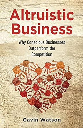 Altruistic Business Why Conscious Businesses Outperform The Competition