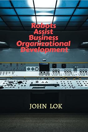 robots assist business organizational development 1st edition john lok 979-8886679557