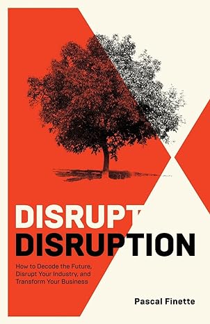 disrupt disruption how to decode the future disrupt your industry and transform your business 1st edition
