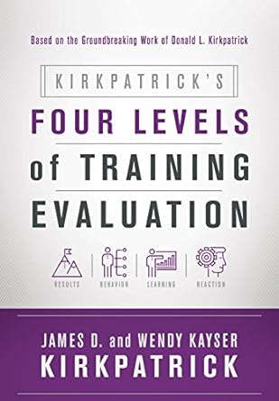 kirkpatrick s four levels of training evaluation 1st edition james d. kirkpatrick ,wendy kayser kirkpatrick