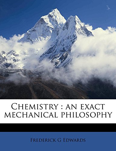 chemistry an exact mechanical philosophy 1st edition frederick g edwards 1177625997, 9781177625999