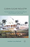 cuban sugar industry transnational networks and engineering migrants in mid nineteenth century cuba 1st
