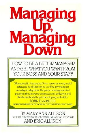 managing up managing down how to be a better manager and get what you want from your boss and your staff 1st
