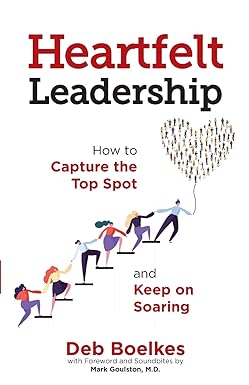 heartfelt leadership how to capture the top spot and keep on soaring 1st edition deb boelkes ,mark goulston