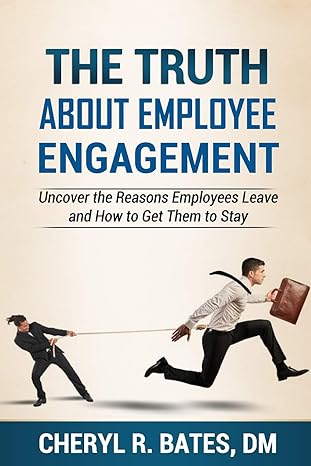 the truth about employee engagement uncover the reasons employees leave and how to get them to stay 1st
