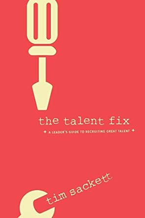 the talent fix a leader s guide to recruiting great talent 1st edition tim sackett 1586445227, 978-1586445225