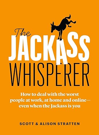 the jackass whisperer how to deal with the worst people at work at home and online even when the jackass is