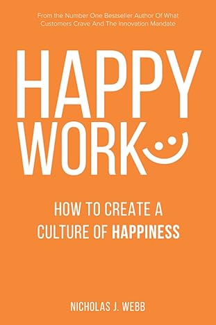 happy work how to create a culture of happiness 1st edition nicholas j webb 0578345927, 978-0578345925