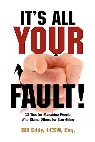 it s all your fault 12 tips for managing people who blame others for everything 1st edition bill eddy