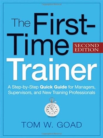 the first time trainer a step by step quick guide for managers supervisors and new training professionals 2nd