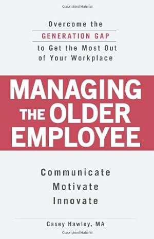 managing the older employee overcome the generation gap to get the most out of your workplace 1st edition