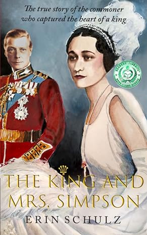 the king and mrs simpson the true story of the commoner who captured the heart of a king 1st edition erin