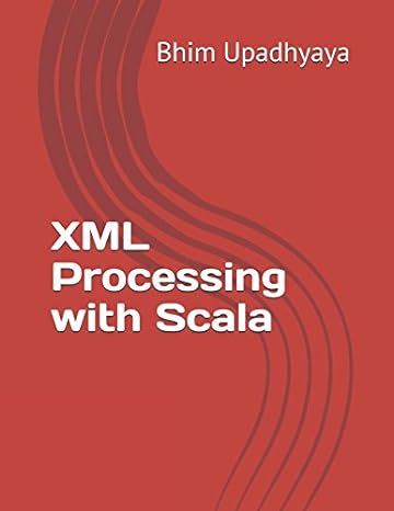 xml processing with scala 1st edition bhim upadhyaya 1549772058, 978-1549772054