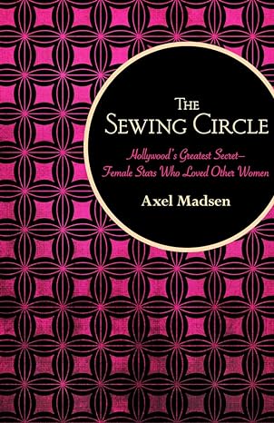 the sewing circle hollywoods greatest secret female stars who loved other women 1st edition axel madsen