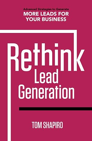 rethink lead generation advanced strategies to generate more leads for your business 1st edition tom shapiro