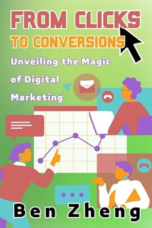 from clicks to conversions unveiling the magic of digital marketing 1st edition ben zheng 979-8397583084