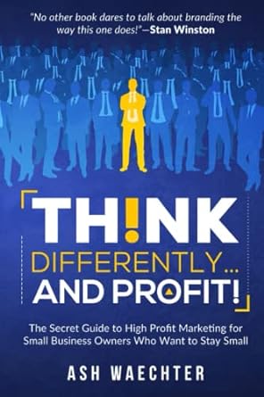 think differently and profit the secret guide to high profit marketing for small business owners who want to