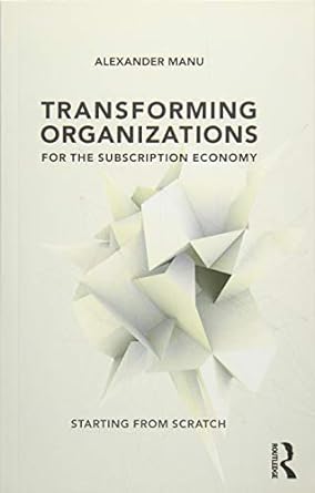 transforming organizations for the subscription economy 1st edition alexander manu 1138281700, 978-1138281707