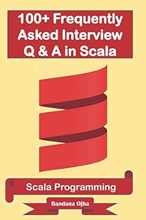 100+ frequently asked interview questions and answers in scala scala programming 1st edition bandana ojha
