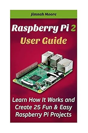 raspberry pi 2 user guide learn how it works and create 25 fun and easy raspberry pi projects 1st edition