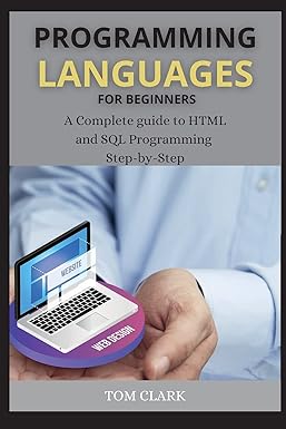 programming languages for beginners a complete guide to html and sql programming step by step 1st edition tom