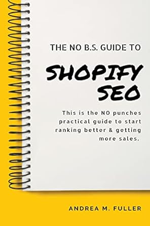 the no b s guide to shopify seo this is the no punches practical guide to start ranking better and getting