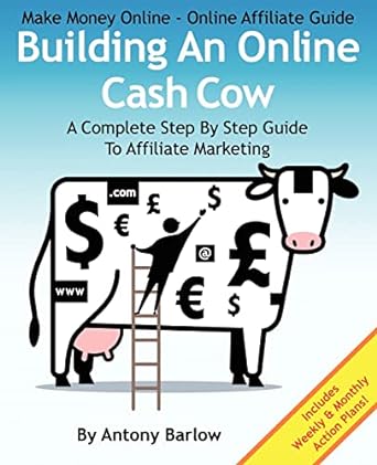 building an online cash cow a complete step by step guide to affiliate marketing 1st edition antony barlow