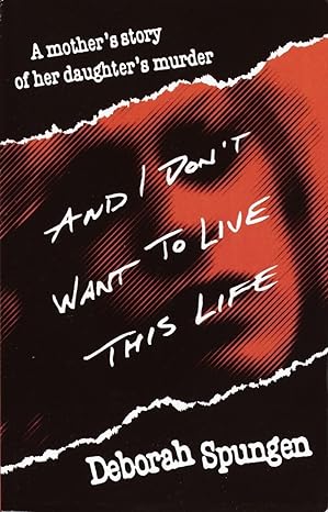 and i dont want to live this life a mothers story of her daughters murder 1st edition deborah spungen