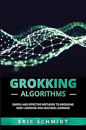 grokking algorithms simple and effective methods to grokking deep learning and machine learning 1st edition