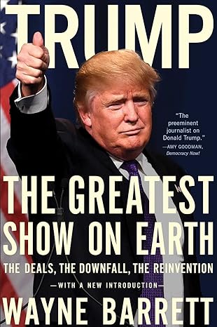 trump the greatest show on earth the deals the downfall and the reinvention 1st edition wayne barrett