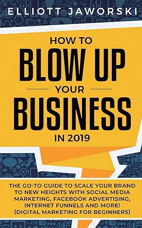how to blow up your business in 2019 the go to guide to scale your brand to new heights with social media