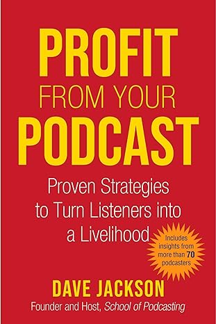 profit from your podcast proven strategies to turn listeners into a livelihood 1st edition dave jackson