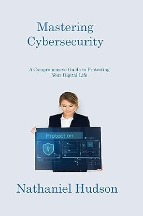 mastering cybersecurity a comprehensive guide to protecting your digital life 1st edition nathaniel hudson