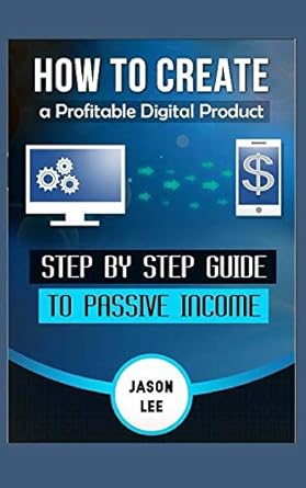 how to create a profitable digital product step by step guide to passive income 1st edition jason lee
