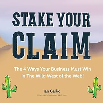 stake your claim the four ways your business must win in the wild west of the web 1st edition ian j garlic