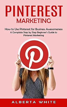 pinterest marketing how to use pinterest for business awesomeness a complate step by step beginners guide to