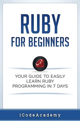 ruby for beginners your guide to easily learn ruby programming in 7 days 1st edition icode academy