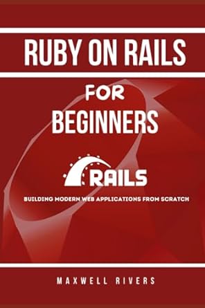 ruby on rails for beginners building modern web applications from scratch 1st edition maxwell rivers