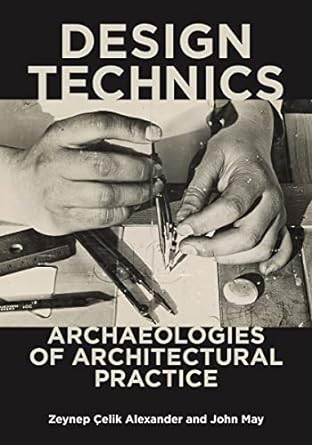 design technics archaeologies of architectural practice 1st edition zeynep celik alexander ,john may