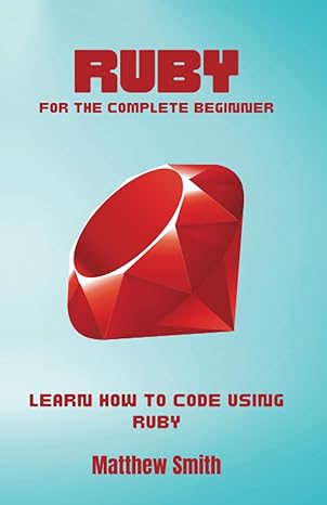 ruby for the complete beginner learn how to code using ruby 1st edition matthew smith b0c7jfwz7y,