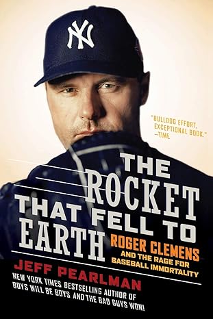 the rocket that fell to earth roger clemens and the rage for baseball immortality 1st edition jeff pearlman